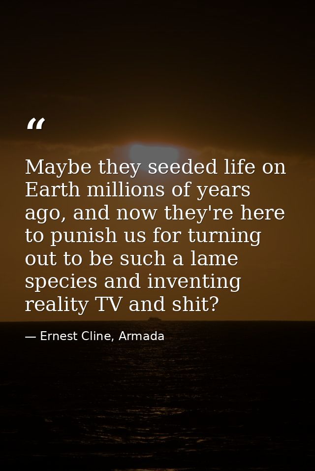 Maybe they seeded life on Earth millions of years ago, and now they're here to punish us for turning out to be such a la — Ernest Cline, Armada