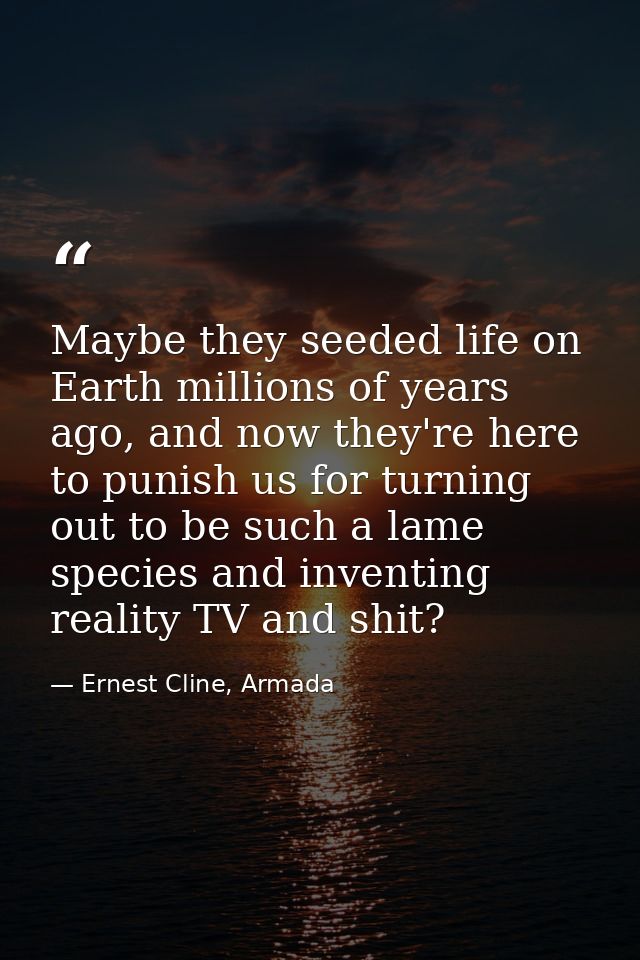 Maybe they seeded life on Earth millions of years ago, and now they're here to punish us for turning out to be such a la — Ernest Cline, Armada