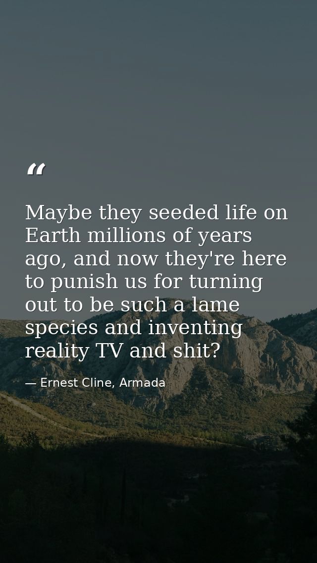 Maybe they seeded life on Earth millions of years ago, and now they're here to punish us for turning out to be such a la — Ernest Cline, Armada