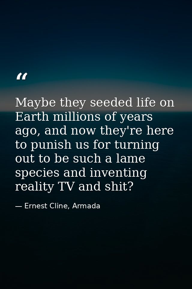 Maybe they seeded life on Earth millions of years ago, and now they're here to punish us for turning out to be such a la — Ernest Cline, Armada