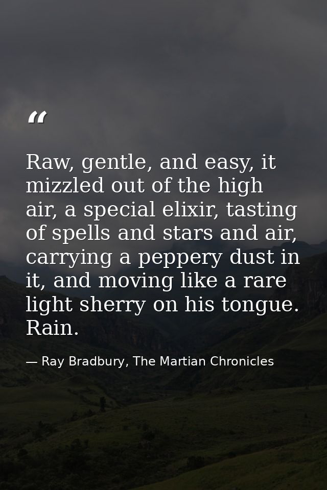 Raw, gentle, and easy, it mizzled out of the high air, a special elixir, tasting of spells and stars and air, carrying a — Ray Bradbury, The Martian Chronicles