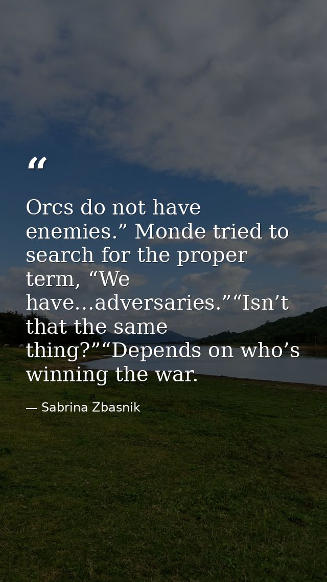 Orcs do not have enemies.” Monde tried to search for the proper term, “We have…adversaries.”“Isn’t that the same thing?” — Sabrina Zbasnik