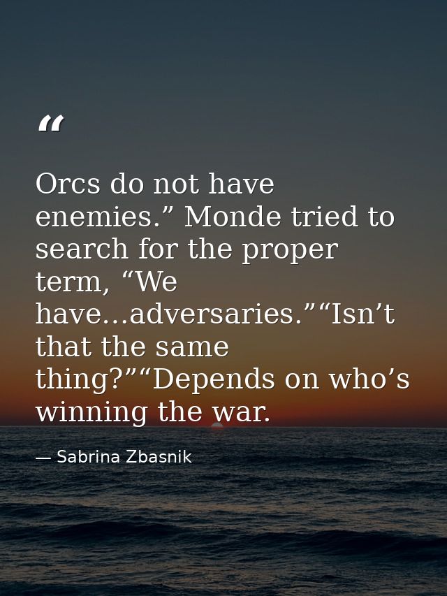 Orcs do not have enemies.” Monde tried to search for the proper term, “We have…adversaries.”“Isn’t that the same thing?” — Sabrina Zbasnik