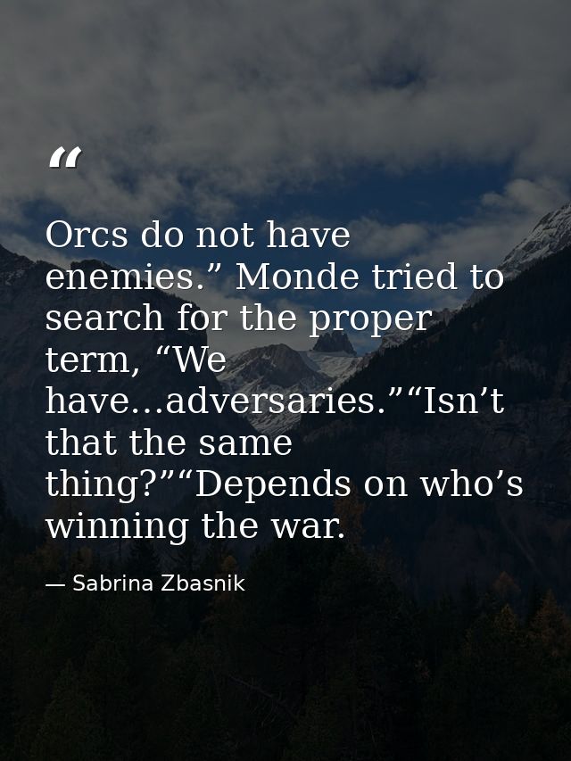 Orcs do not have enemies.” Monde tried to search for the proper term, “We have…adversaries.”“Isn’t that the same thing?” — Sabrina Zbasnik