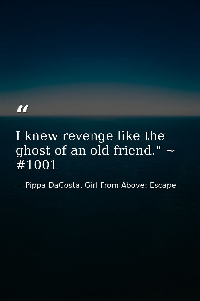 I knew revenge like the ghost of an old friend." ~ #1001 — Pippa DaCosta, Girl From Above: Escape