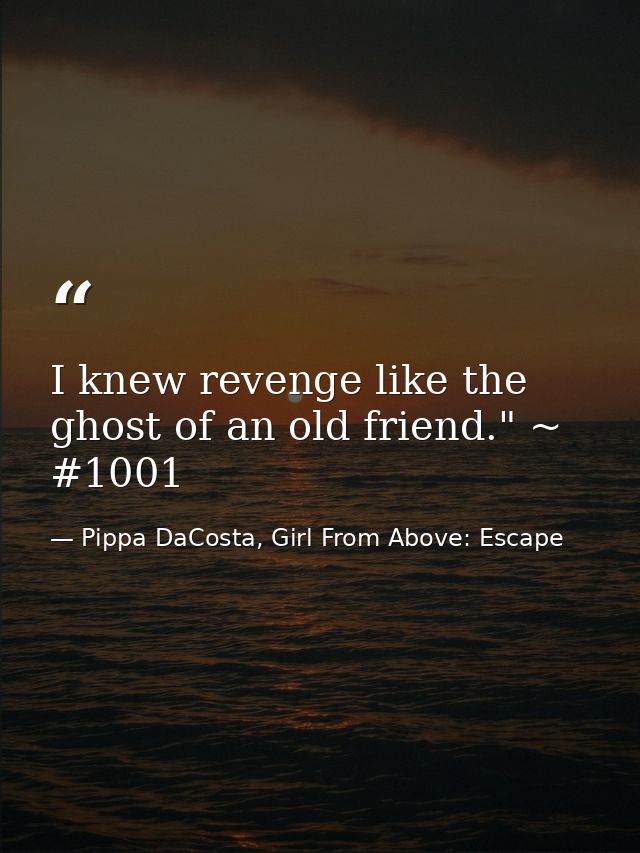 I knew revenge like the ghost of an old friend." ~ #1001 — Pippa DaCosta, Girl From Above: Escape