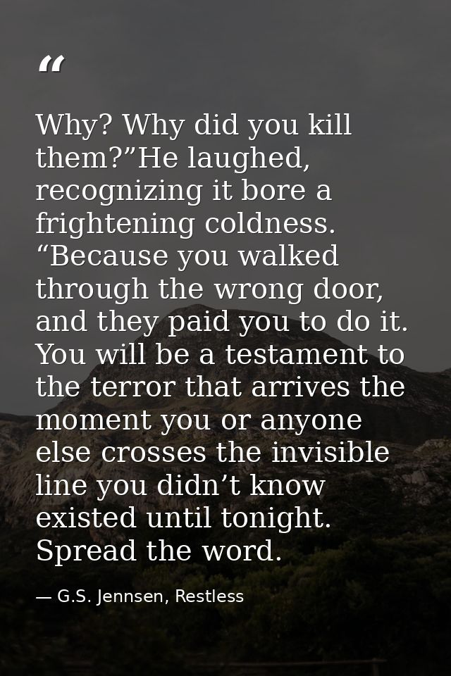 Why? Why did you kill them?”He laughed, recognizing it bore a frightening coldness. “Because you walked through the wron — G.S. Jennsen, Restless