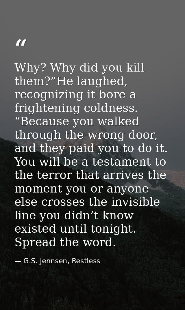 Why? Why did you kill them?”He laughed, recognizing it bore a frightening coldness. “Because you walked through the wron — G.S. Jennsen, Restless