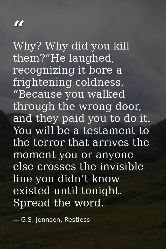 Why? Why did you kill them?”He laughed, recognizing it bore a frightening coldness. “Because you walked through the wron — G.S. Jennsen, Restless