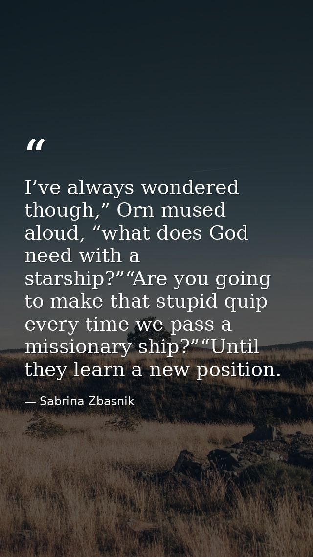 I’ve always wondered though,” Orn mused aloud, “what does God need with a starship?”“Are you going to make that stupid q — Sabrina Zbasnik