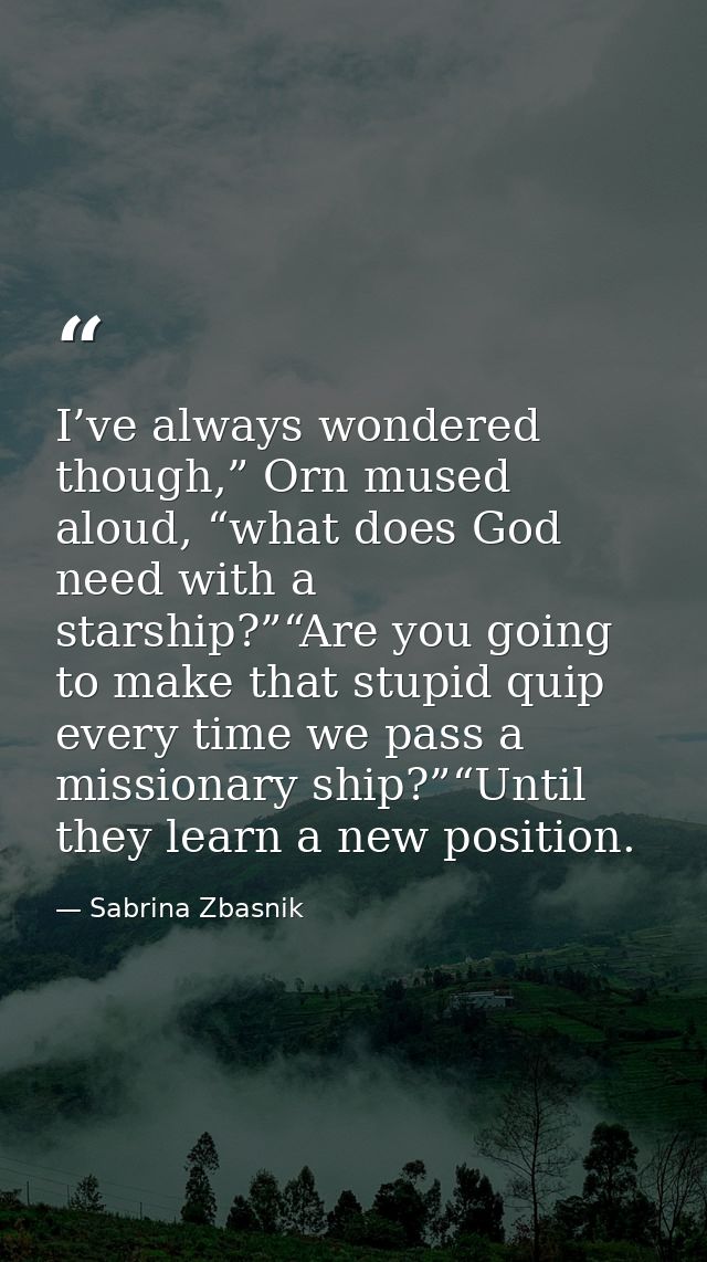 I’ve always wondered though,” Orn mused aloud, “what does God need with a starship?”“Are you going to make that stupid q — Sabrina Zbasnik
