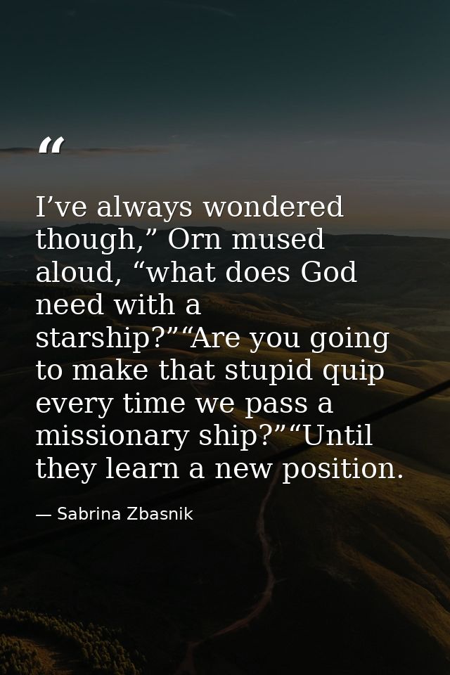 I’ve always wondered though,” Orn mused aloud, “what does God need with a starship?”“Are you going to make that stupid q — Sabrina Zbasnik