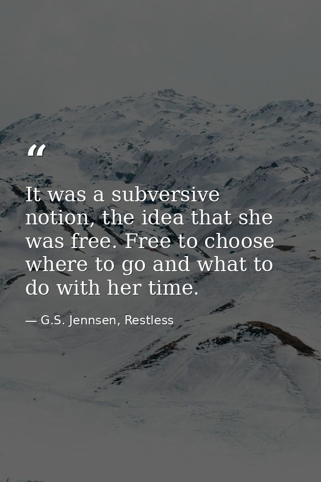 It was a subversive notion, the idea that she was free. Free to choose where to go and what to do with her time. — G.S. Jennsen, Restless