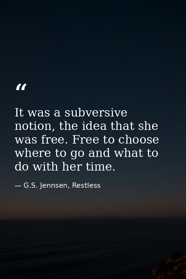 It was a subversive notion, the idea that she was free. Free to choose where to go and what to do with her time. — G.S. Jennsen, Restless