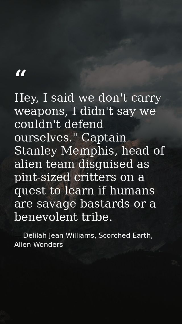 Hey, I said we don't carry weapons, I didn't say we couldn't defend ourselves." Captain Stanley Memphis, head of alien t — Delilah Jean Williams, Scorched Earth, Alien Wonders