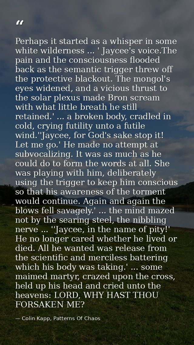 Perhaps it started as a whisper in some white wilderness ... ' Jaycee's voice.The pain and the consciousness flooded bac — Colin Kapp, Patterns Of Chaos
