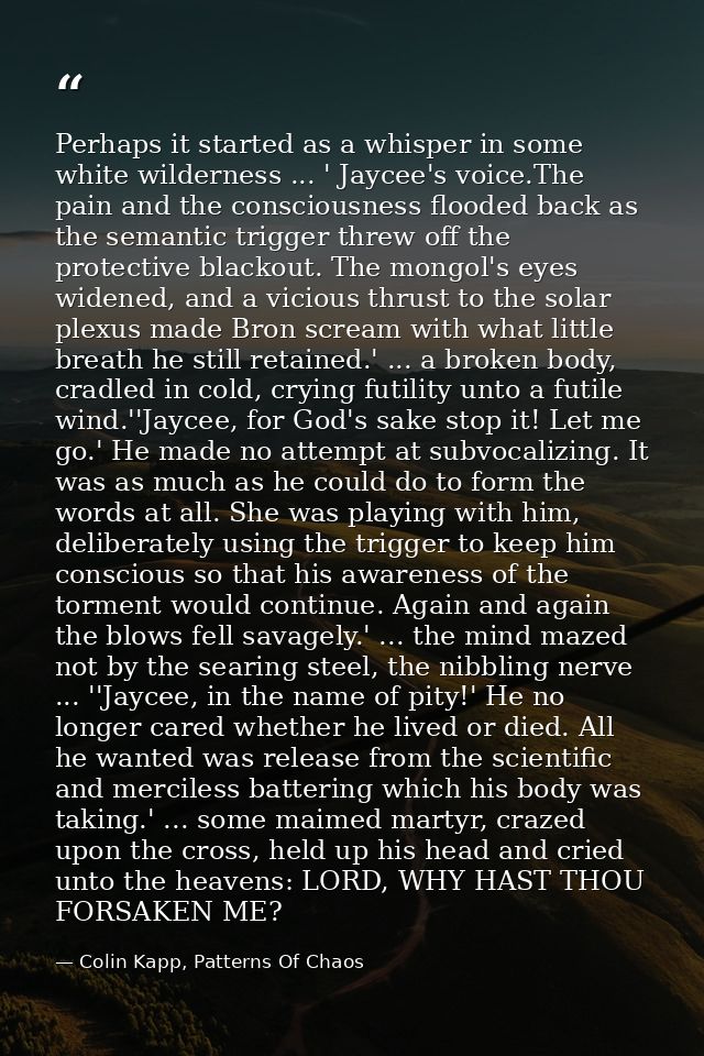 Perhaps it started as a whisper in some white wilderness ... ' Jaycee's voice.The pain and the consciousness flooded bac — Colin Kapp, Patterns Of Chaos