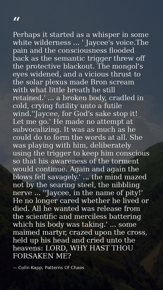 Perhaps it started as a whisper in some white wilderness ... ' Jaycee's voice.The pain and the consciousness flooded bac — Colin Kapp, Patterns Of Chaos