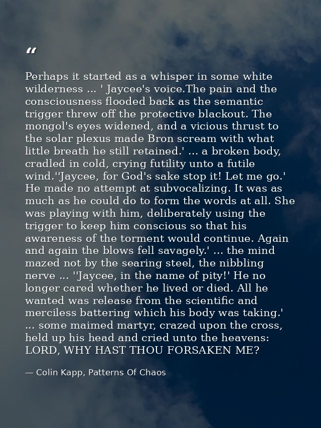 Perhaps it started as a whisper in some white wilderness ... ' Jaycee's voice.The pain and the consciousness flooded bac — Colin Kapp, Patterns Of Chaos
