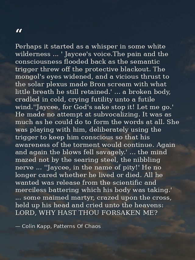Perhaps it started as a whisper in some white wilderness ... ' Jaycee's voice.The pain and the consciousness flooded bac — Colin Kapp, Patterns Of Chaos