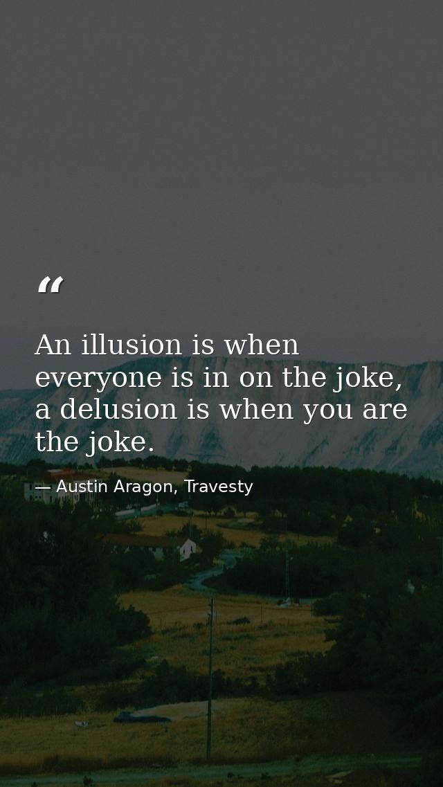 An illusion is when everyone is in on the joke, a delusion is when you are the joke. — Austin Aragon, Travesty