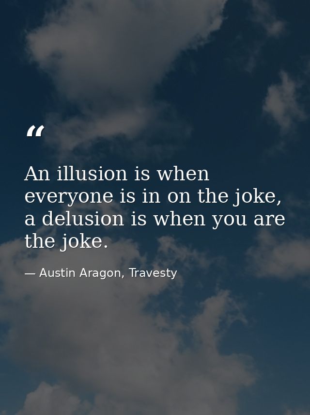 An illusion is when everyone is in on the joke, a delusion is when you are the joke. — Austin Aragon, Travesty