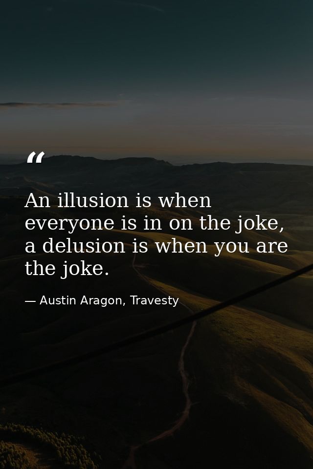 An illusion is when everyone is in on the joke, a delusion is when you are the joke. — Austin Aragon, Travesty