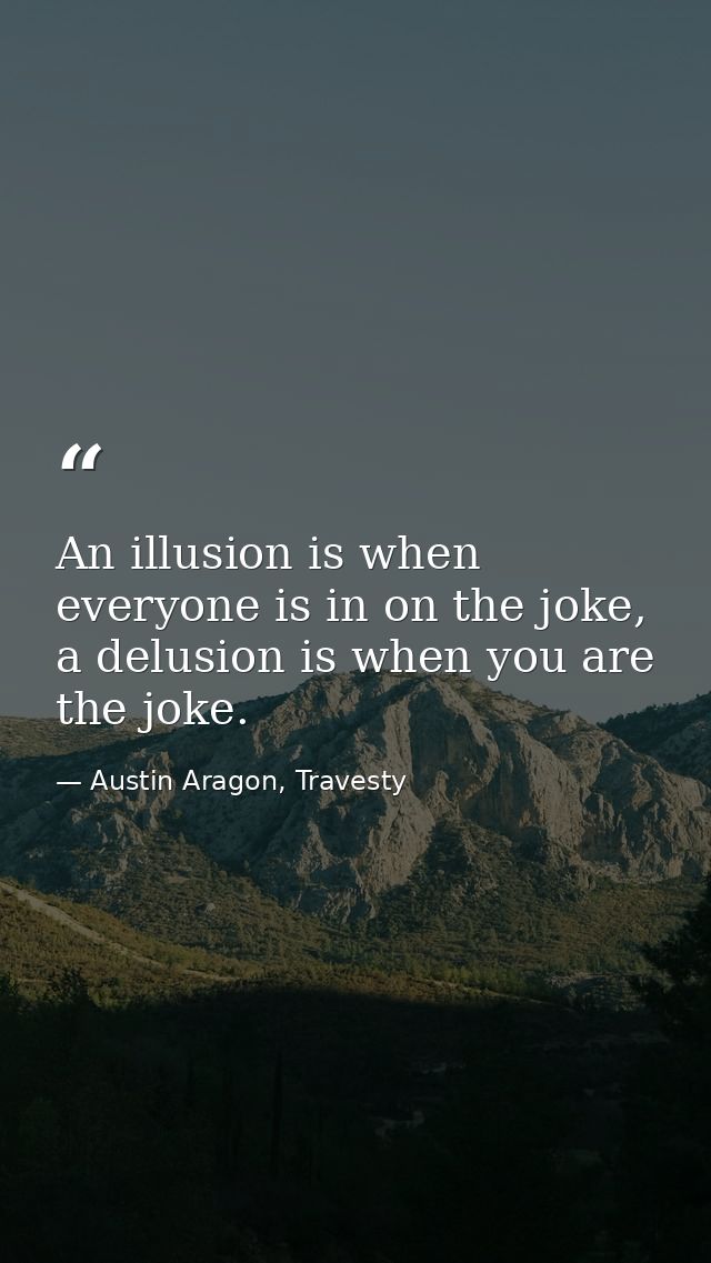 An illusion is when everyone is in on the joke, a delusion is when you are the joke. — Austin Aragon, Travesty