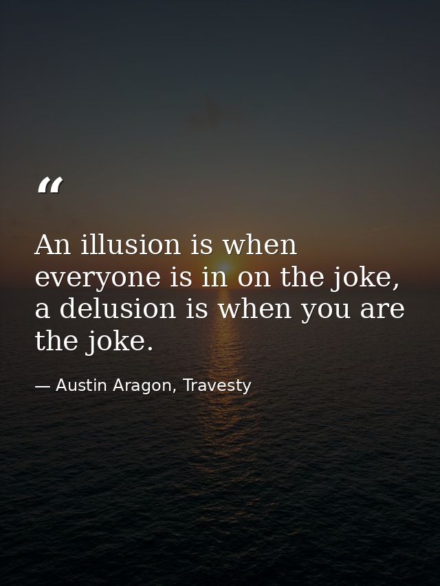 An illusion is when everyone is in on the joke, a delusion is when you are the joke. — Austin Aragon, Travesty