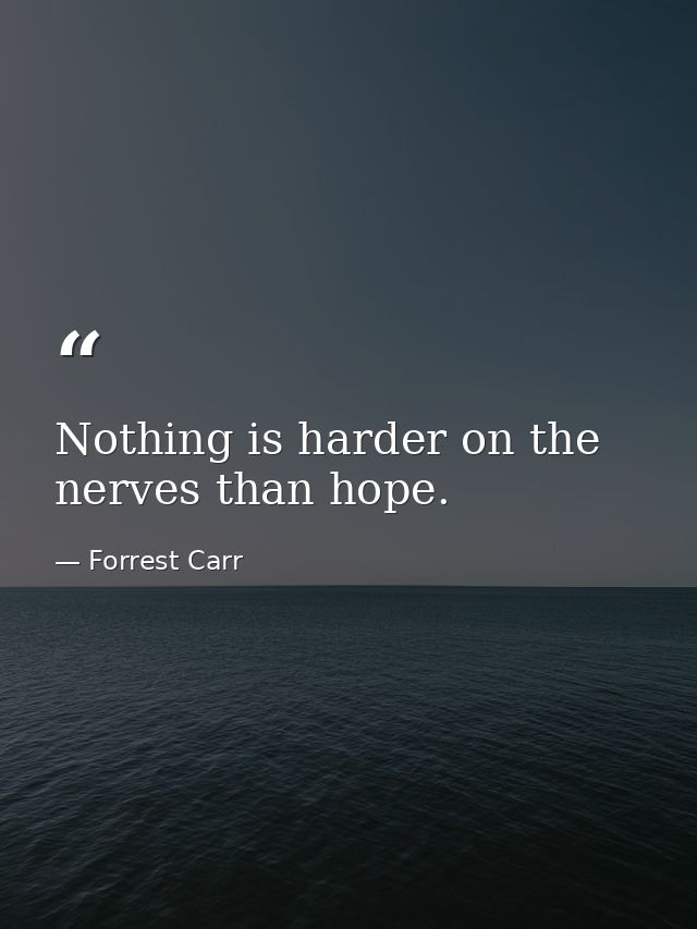 Nothing is harder on the nerves than hope. — Forrest Carr