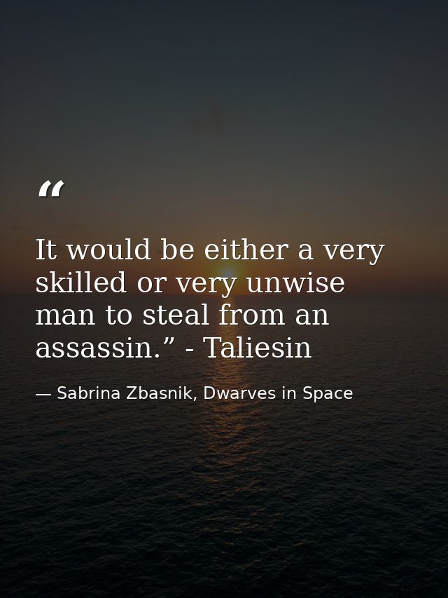 It would be either a very skilled or very unwise man to steal from an assassin.” - Taliesin — Sabrina Zbasnik, Dwarves in Space