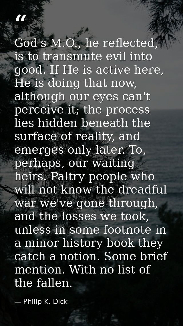 God's M.O., he reflected, is to transmute evil into good. If He is active here, He is doing that now, although our eyes  — Philip K. Dick