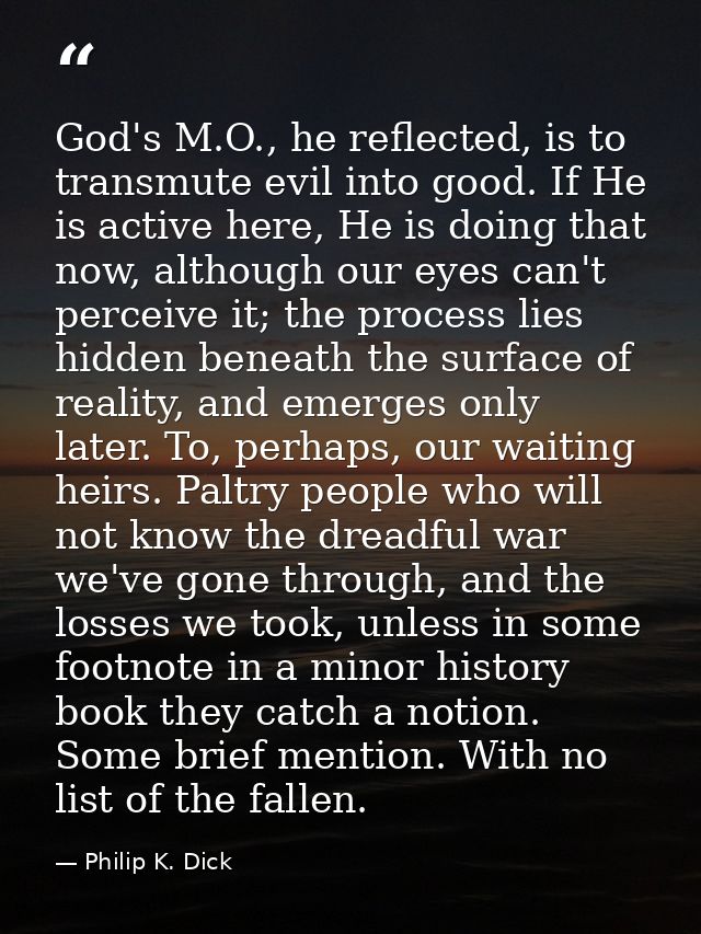 God's M.O., he reflected, is to transmute evil into good. If He is active here, He is doing that now, although our eyes  — Philip K. Dick