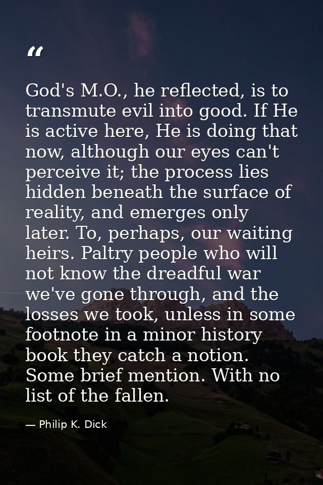 God's M.O., he reflected, is to transmute evil into good. If He is active here, He is doing that now, although our eyes  — Philip K. Dick