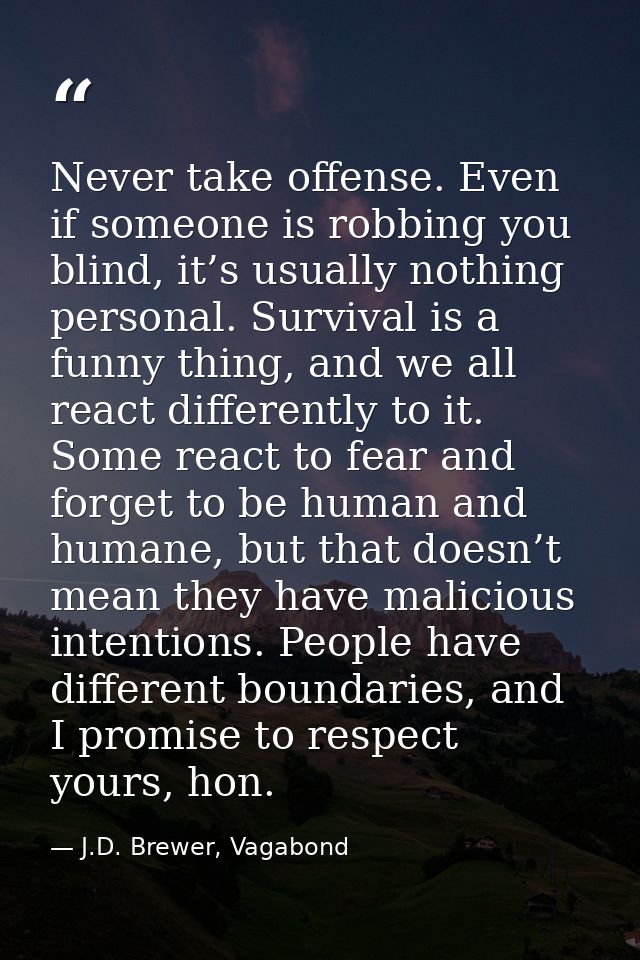 Never take offense. Even if someone is robbing you blind, it’s usually nothing personal. Survival is a funny thing, and  — J.D. Brewer, Vagabond