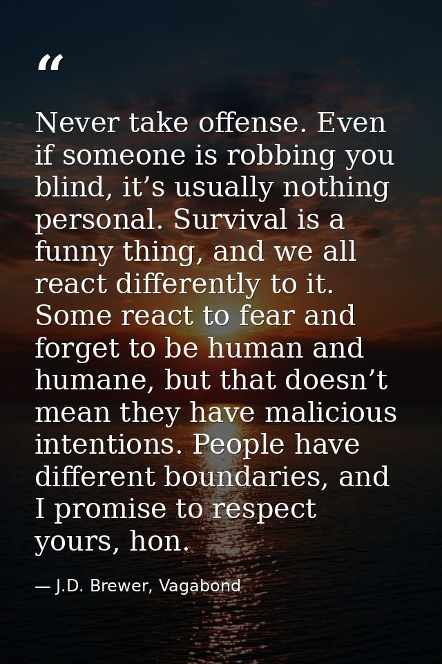 Never take offense. Even if someone is robbing you blind, it’s usually nothing personal. Survival is a funny thing, and  — J.D. Brewer, Vagabond
