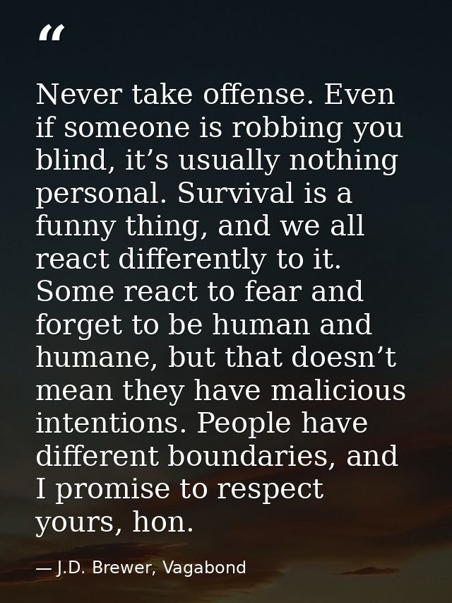 Never take offense. Even if someone is robbing you blind, it’s usually nothing personal. Survival is a funny thing, and  — J.D. Brewer, Vagabond