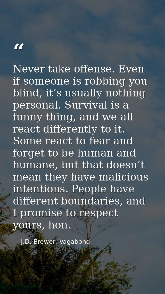 Never take offense. Even if someone is robbing you blind, it’s usually nothing personal. Survival is a funny thing, and  — J.D. Brewer, Vagabond