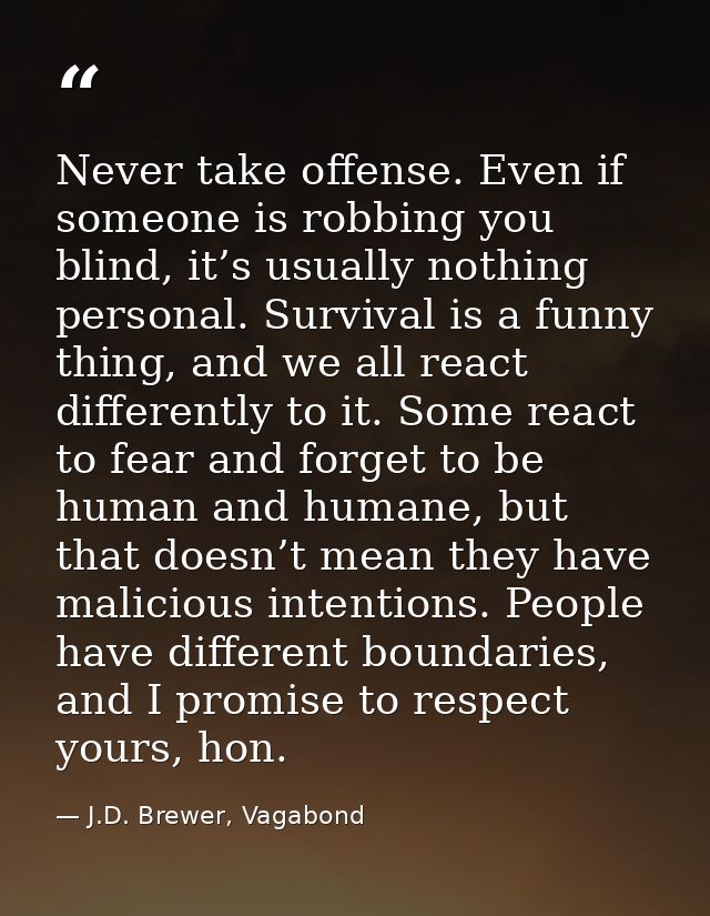 Never take offense. Even if someone is robbing you blind, it’s usually nothing personal. Survival is a funny thing, and  — J.D. Brewer, Vagabond