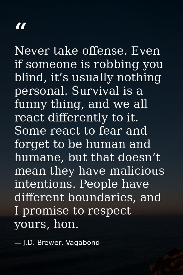 Never take offense. Even if someone is robbing you blind, it’s usually nothing personal. Survival is a funny thing, and  — J.D. Brewer, Vagabond