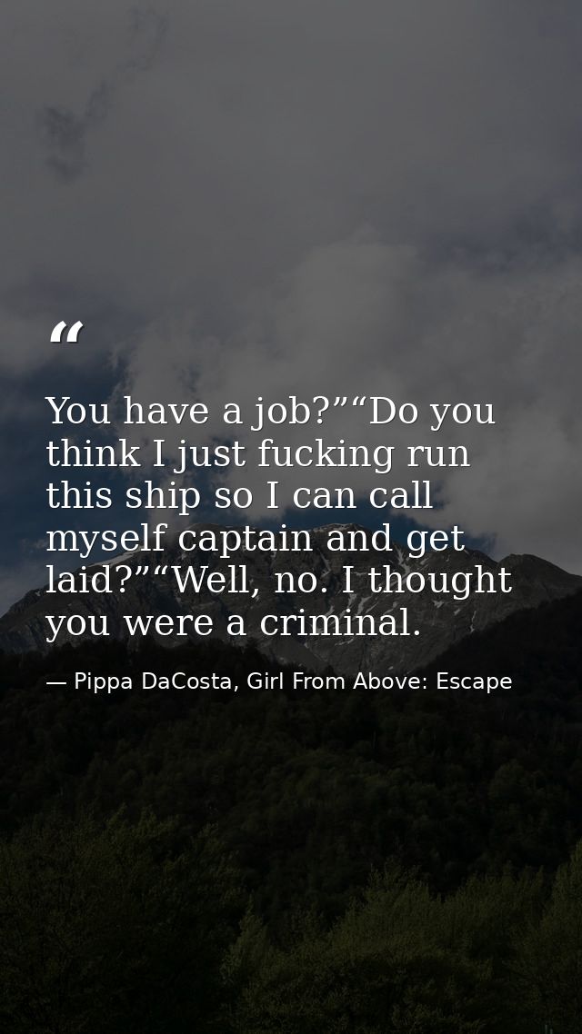 You have a job?”“Do you think I just fucking run this ship so I can call myself captain and get laid?”“Well, no. I thoug — Pippa DaCosta, Girl From Above: Escape