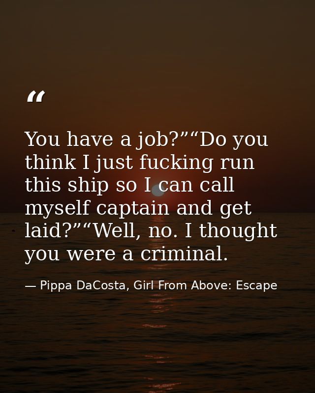 You have a job?”“Do you think I just fucking run this ship so I can call myself captain and get laid?”“Well, no. I thoug — Pippa DaCosta, Girl From Above: Escape