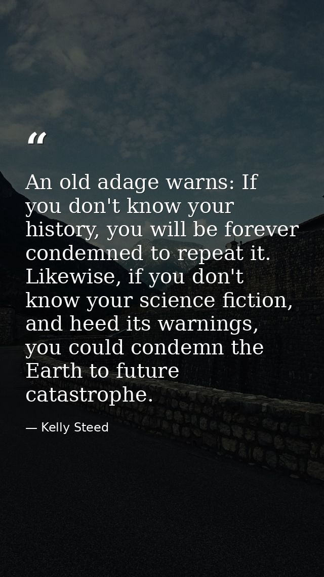 An old adage warns: If you don't know your history, you will be forever condemned to repeat it. Likewise, if you don't k — Kelly Steed