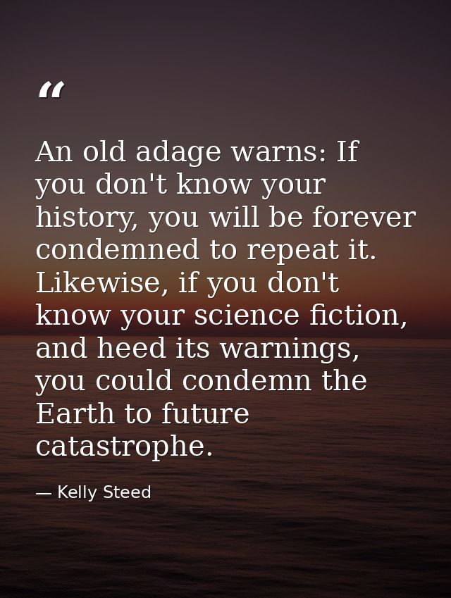 An old adage warns: If you don't know your history, you will be forever condemned to repeat it. Likewise, if you don't k — Kelly Steed