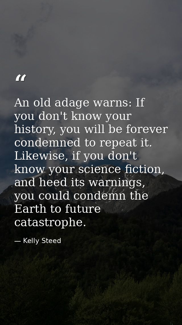 An old adage warns: If you don't know your history, you will be forever condemned to repeat it. Likewise, if you don't k — Kelly Steed