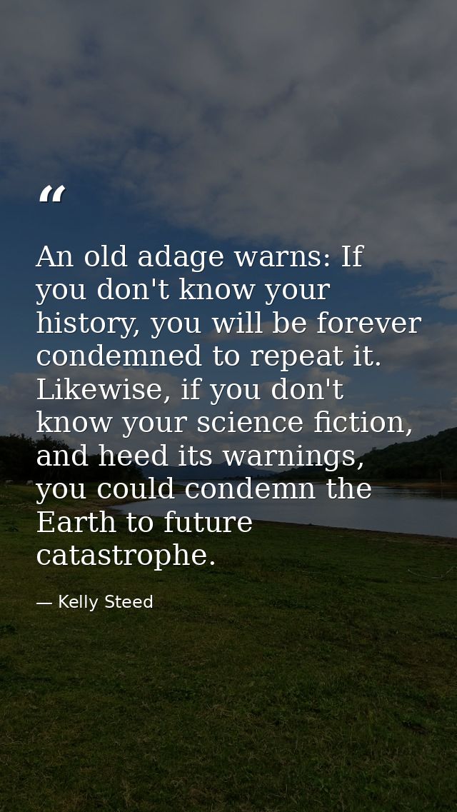 An old adage warns: If you don't know your history, you will be forever condemned to repeat it. Likewise, if you don't k — Kelly Steed