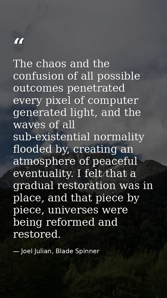The chaos and the confusion of all possible outcomes penetrated every pixel of computer generated light, and the waves o — Joel Julian, Blade Spinner