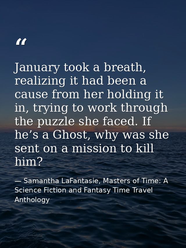 January took a breath, realizing it had been a cause from her holding it in, trying to work through the puzzle she faced — Samantha LaFantasie, Masters of Time: A Science Fiction and Fantasy Time Travel Anthology