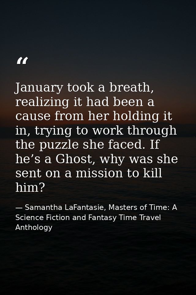 January took a breath, realizing it had been a cause from her holding it in, trying to work through the puzzle she faced — Samantha LaFantasie, Masters of Time: A Science Fiction and Fantasy Time Travel Anthology
