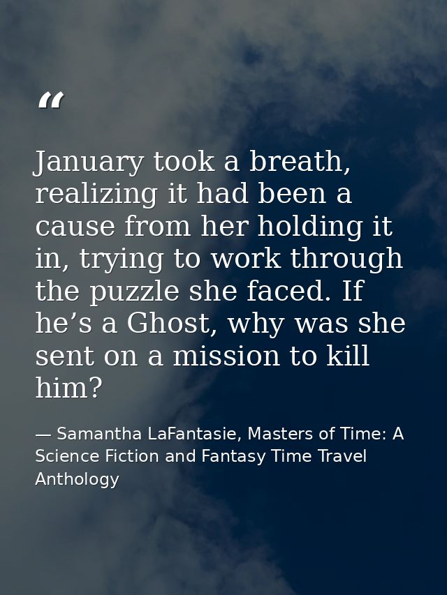 January took a breath, realizing it had been a cause from her holding it in, trying to work through the puzzle she faced — Samantha LaFantasie, Masters of Time: A Science Fiction and Fantasy Time Travel Anthology